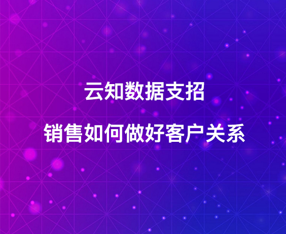 云知數據支招：銷售該如何做好客戶關系}